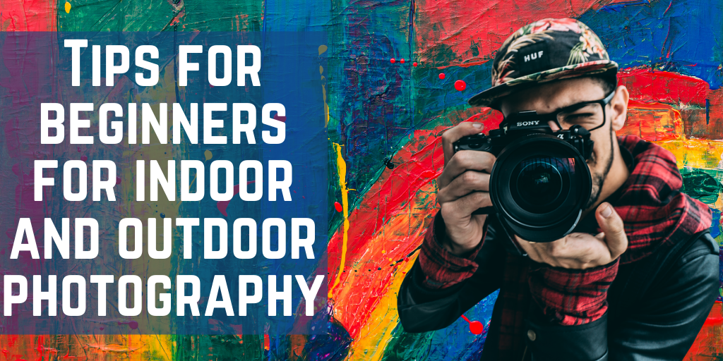 Tips for Beginners for Indoor and Outdoor Photography